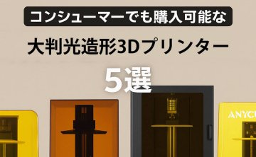 コンシューマでも購入可能な大判光造形3Dプリンター5選