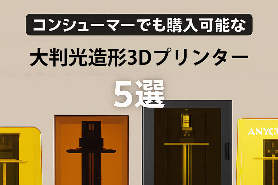 コンシューマでも購入可能な大判光造形3Dプリンター5選